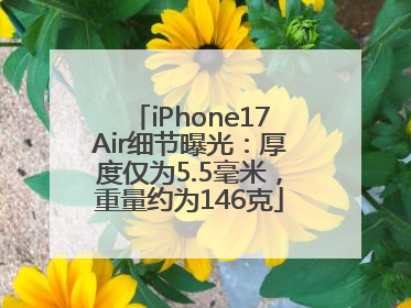 iPhone17Air细节曝光：厚度仅为5.5毫米，重量约为146克